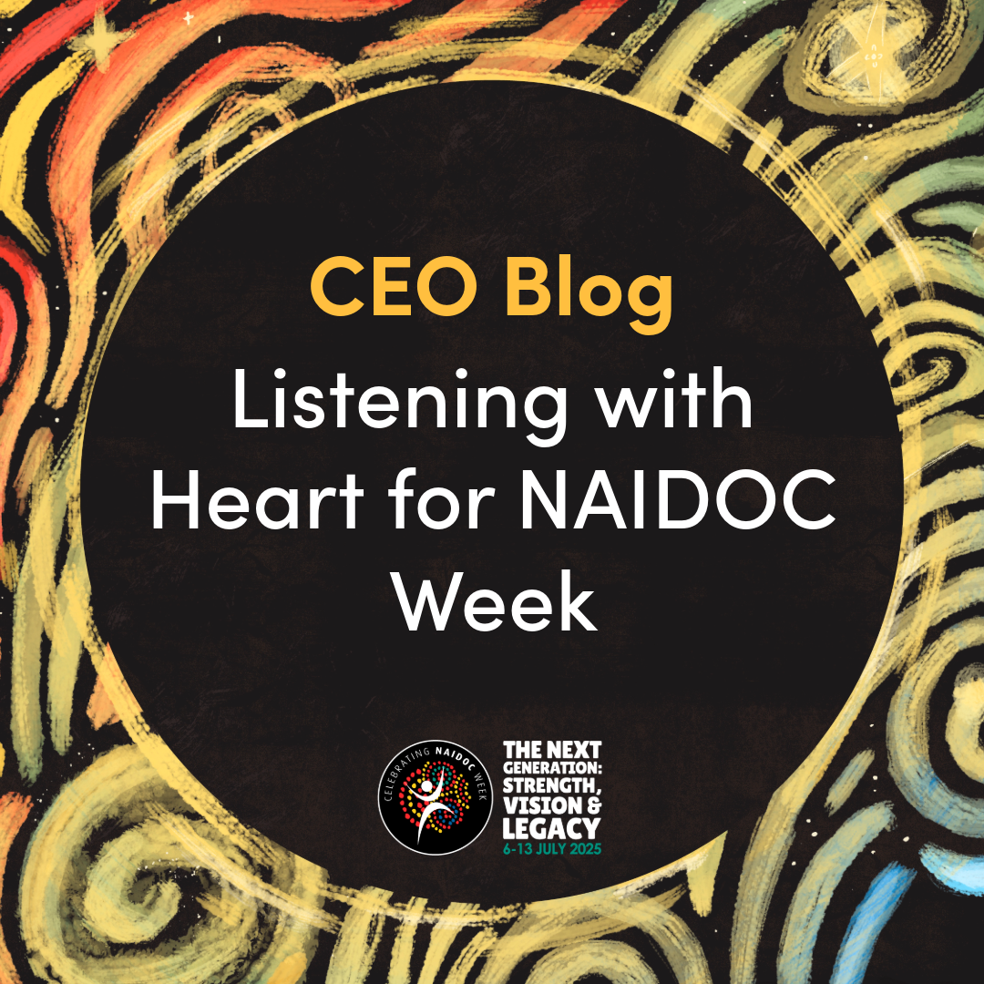 CEO Blog: Listening with Heart for NAIDOC Week